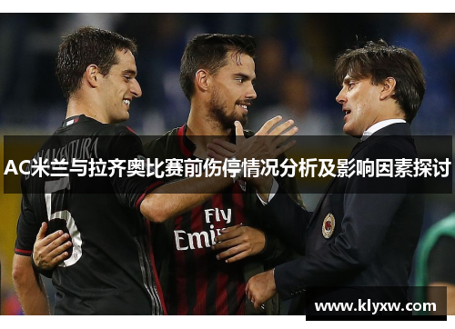 AC米兰与拉齐奥比赛前伤停情况分析及影响因素探讨