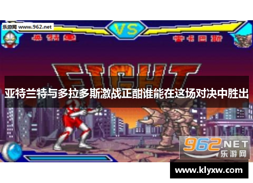 亚特兰特与多拉多斯激战正酣谁能在这场对决中胜出