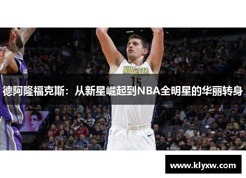 德阿隆福克斯：从新星崛起到NBA全明星的华丽转身