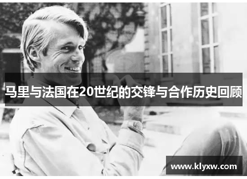 马里与法国在20世纪的交锋与合作历史回顾