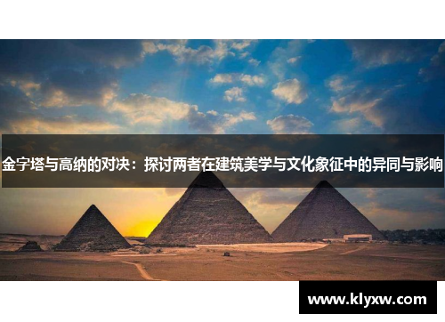 金字塔与高纳的对决：探讨两者在建筑美学与文化象征中的异同与影响