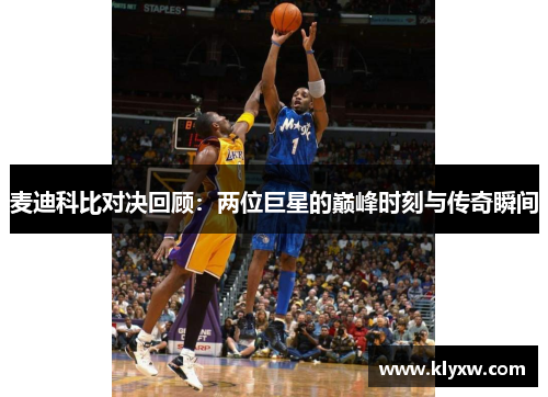 麦迪科比对决回顾：两位巨星的巅峰时刻与传奇瞬间