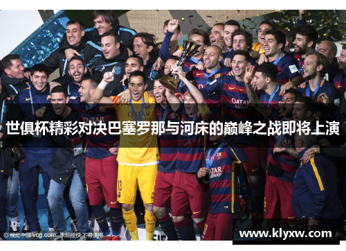 世俱杯精彩对决巴塞罗那与河床的巅峰之战即将上演