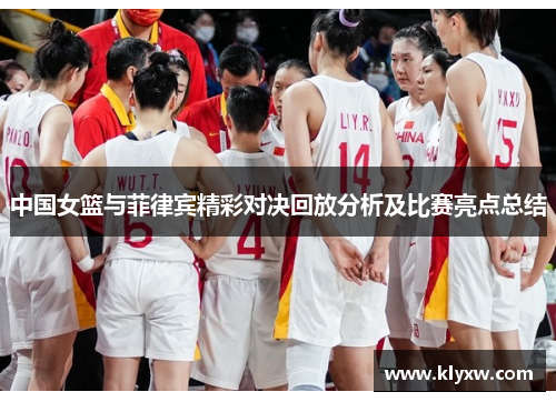 中国女篮与菲律宾精彩对决回放分析及比赛亮点总结