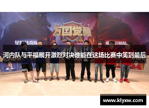 河内队与平福展开激烈对决谁能在这场比赛中笑到最后